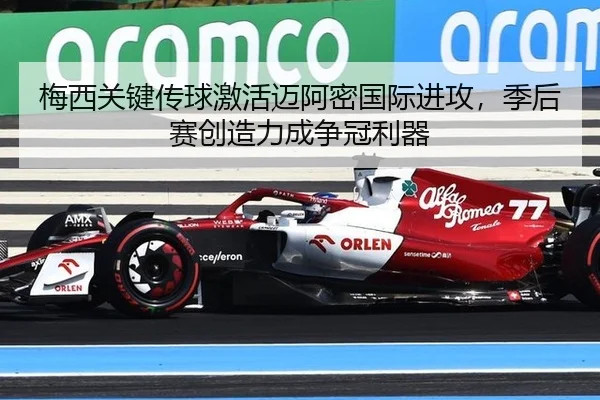 梅西关键传球激活迈阿密国际进攻，季后赛创造力成争冠利器