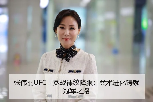 张伟丽UFC卫冕战裸绞降服：柔术进化铸就冠军之路