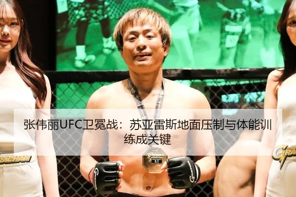 张伟丽UFC卫冕战：苏亚雷斯地面压制与体能训练成关键