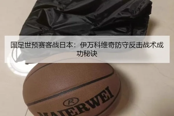 国足世预赛客战日本：伊万科维奇防守反击战术成功秘诀