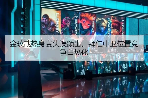 金玟哉热身赛失误频出，拜仁中卫位置竞争白热化