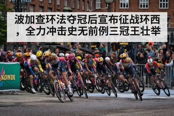 波加查环法夺冠后宣布征战环西,全力冲击史无前例三冠王壮举