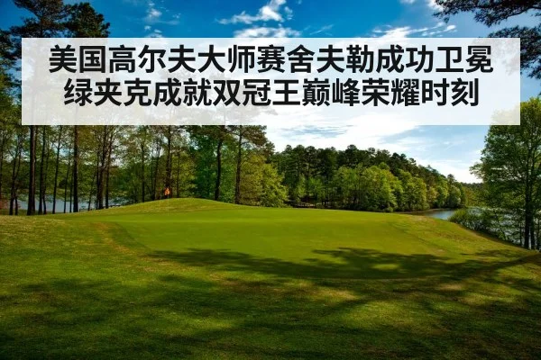 美国高尔夫大师赛舍夫勒成功卫冕绿夹克成就双冠王巅峰荣耀时刻