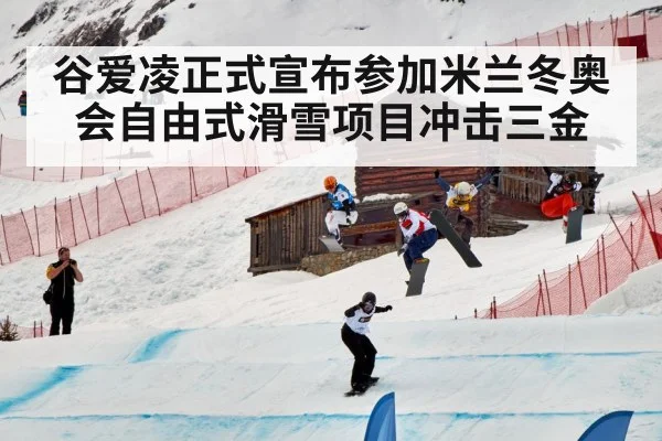 谷爱凌正式宣布参加米兰冬奥会自由式滑雪项目冲击三金