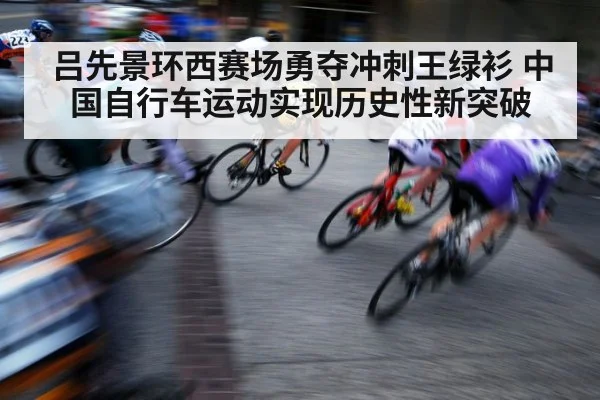 吕先景环西赛场勇夺冲刺王绿衫 中国自行车运动实现历史性新突破