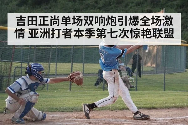 吉田正尚单场双响炮引爆全场激情 亚洲打者本季第七次惊艳联盟