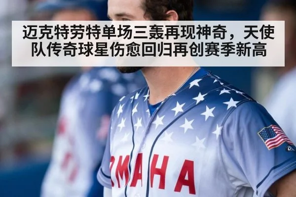 迈克特劳特单场三轰再现神奇,天使队传奇球星伤愈回归再创赛季新高