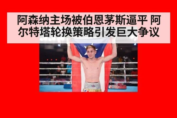 阿森纳主场被伯恩茅斯逼平 阿尔特塔轮换策略引发巨大争议