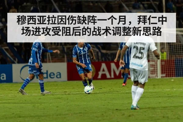 穆西亚拉因伤缺阵一个月,拜仁中场进攻受阻后的战术调整新思路