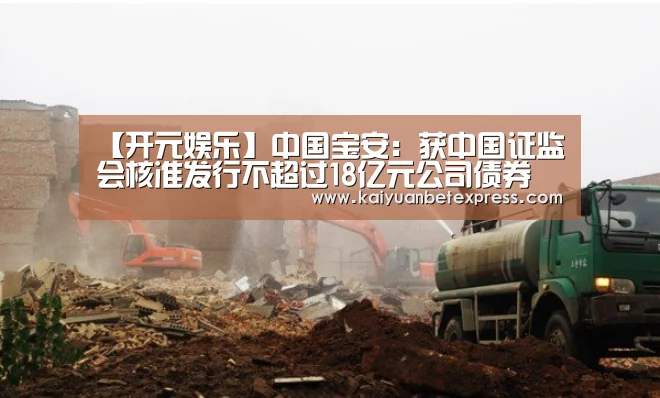 【开元娱乐】中国宝安:获中国证监会核准发行不超过18亿元公司债券(图2) 开元娱乐